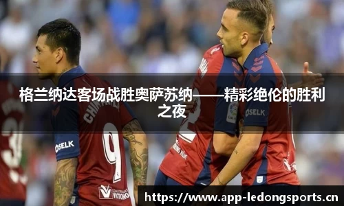 格兰纳达客场战胜奥萨苏纳——精彩绝伦的胜利之夜